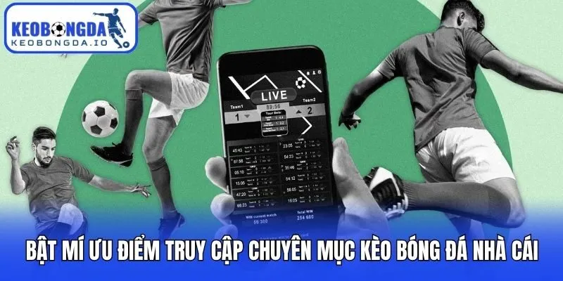 Bật mí ưu điểm truy cập chuyên mục kèo bóng đá nhà cái