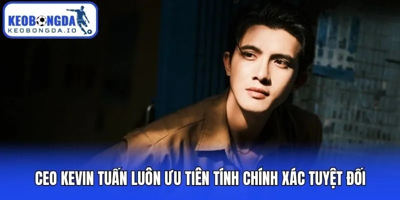 CEO Kevin Tuấn 2 CEO Kevin Tuấn luôn ưu tiên tính chính xác tuyệt đối