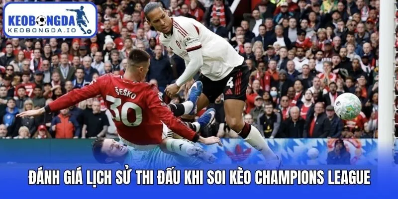 Đánh giá lịch sử thi đấu khi soi kèo Champions League