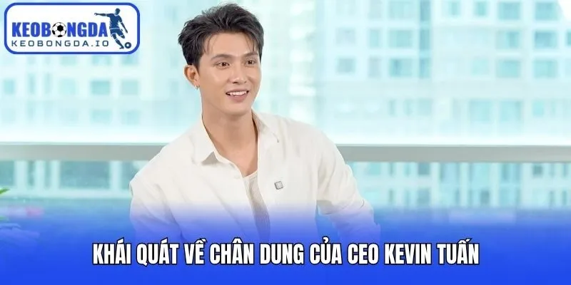CEO Kevin Tuấn 1 Khái quát về chân dung của CEO Kevin Tuấn