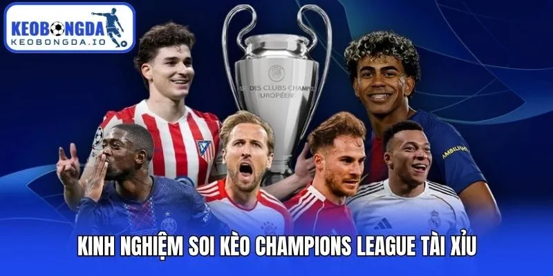 Kinh nghiệm soi kèo Champions League tài xỉu