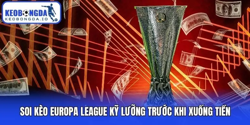 Soi kèo Europa League kỹ lưỡng trước khi xuống tiền