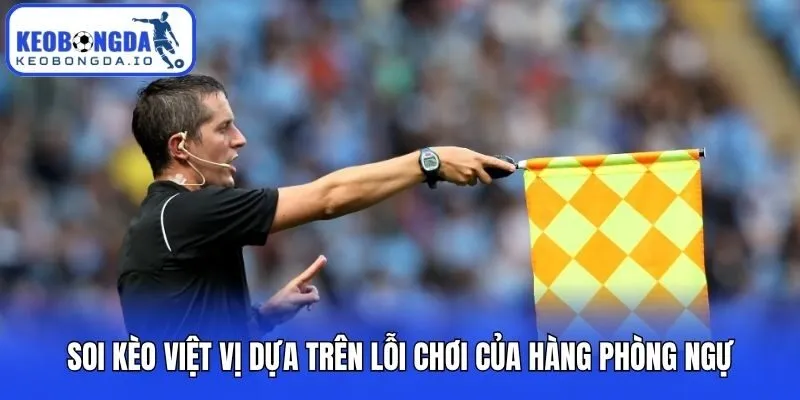 Soi Kèo Việt Vị - Tuyệt Chiêu Bắt Kèo Chuẩn Từ Chuyên Gia 2 Soi kèo việt vị dựa trên lỗi chơi của hàng phòng ngự