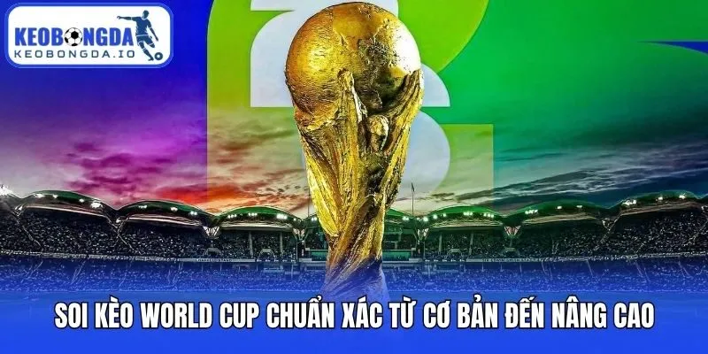 Soi Kèo World Cup Chuẩn Xác Từ Cơ Bản Đến Nâng Cao