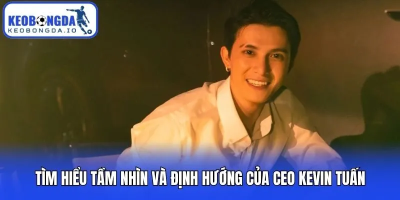 CEO Kevin Tuấn 3 Tìm hiểu tầm nhìn và định hướng của CEO Kevin Tuấn