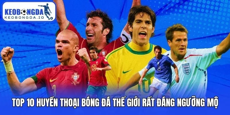 Top 10 Huyền Thoại Bóng Đá Thế Giới Rất Đáng Ngưỡng Mộ