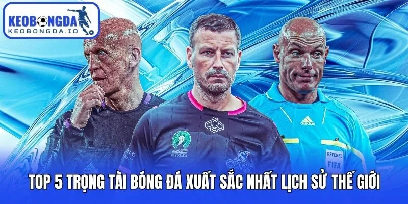 Top 5 Trọng Tài Bóng Đá Xuất Sắc Nhất Lịch Sử Thế Giới