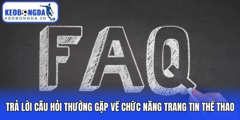 Trả lời câu hỏi thường gặp về chức năng trang tin thể thao